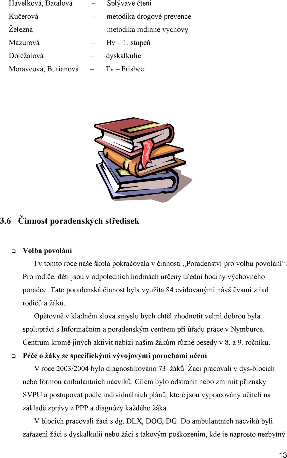 Pro rodiče, děti jsou v odpoledních hodinách určeny úřední hodiny výchovného poradce. Tato poradenská činnost byla využita 84 evidovanými návštěvami z řad rodičů a žáků.