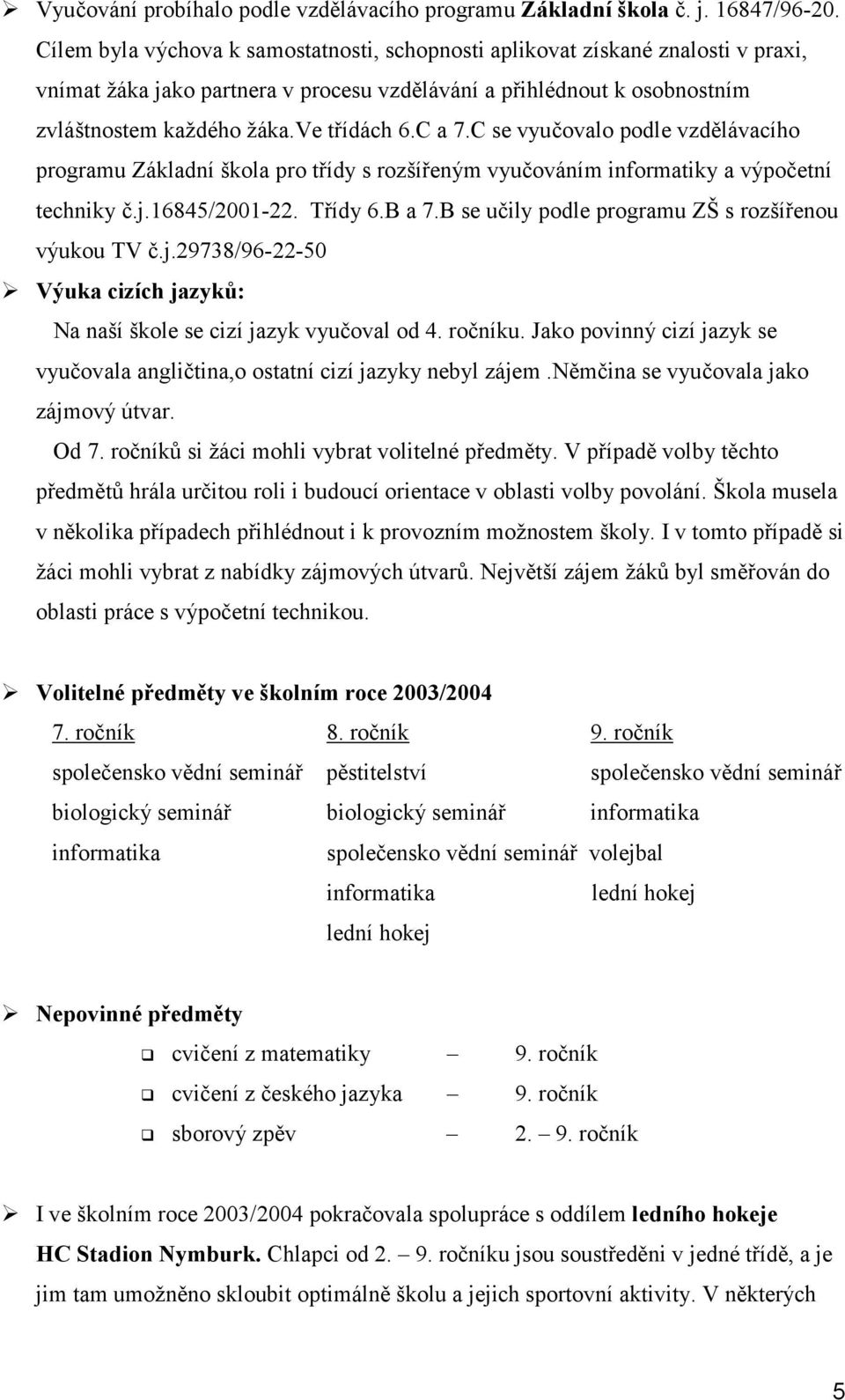 C a 7.C se vyučovalo podle vzdělávacího programu Základní škola pro třídy s rozšířeným vyučováním informatiky a výpočetní techniky č.j.16845/2001-22. Třídy 6.B a 7.