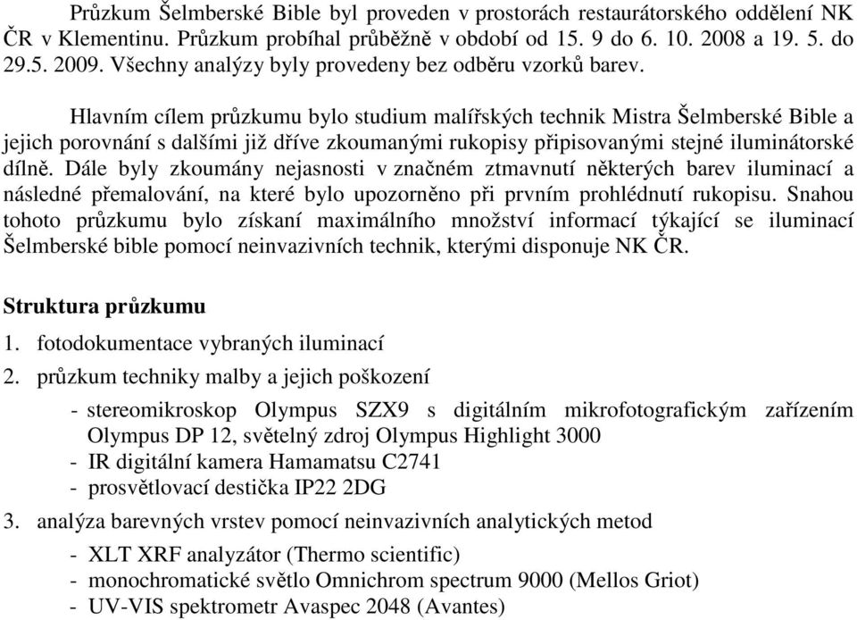 Hlavním cílem průzkumu bylo studium malířských technik Mistra Šelmberské Bible a jejich porovnání s dalšími již dříve zkoumanými rukopisy připisovanými stejné iluminátorské dílně.