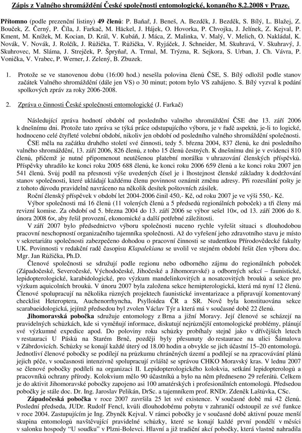 Nakládal, K. Novák, V. Novák, J. Rolčík, J. Růžička, T. Růžička, V. Ryjáček, J. Schneider, M. Skuhravá, V. Skuhravý, J. Skuhrovec, M. Sláma, J. Strejček, P. Špryňař, A. Trmal, M. Trýzna, R.