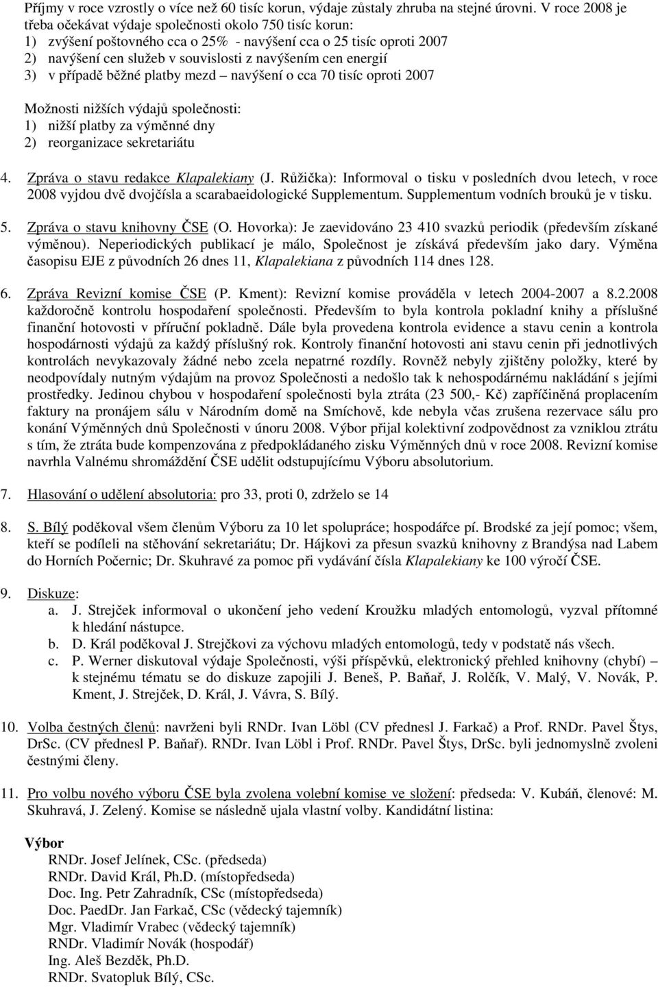 energií 3) v případě běžné platby mezd navýšení o cca 70 tisíc oproti 2007 Možnosti nižších výdajů společnosti: 1) nižší platby za výměnné dny 2) reorganizace sekretariátu 4.