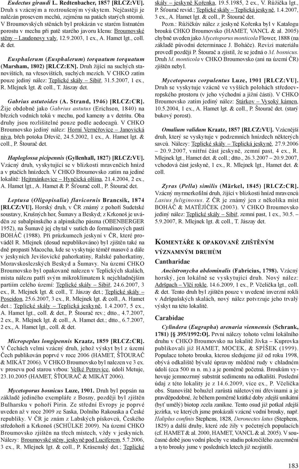 Eusphalerum (Eusphalerum) torquatum torquatum (Marsham, 1802) [RLCZ:EN]. Druh žijící na suchých stanovištích, na vřesovištích, suchých mezích. V CHO zatím pouze jediný nález: Teplické skály Sibiř, 31.