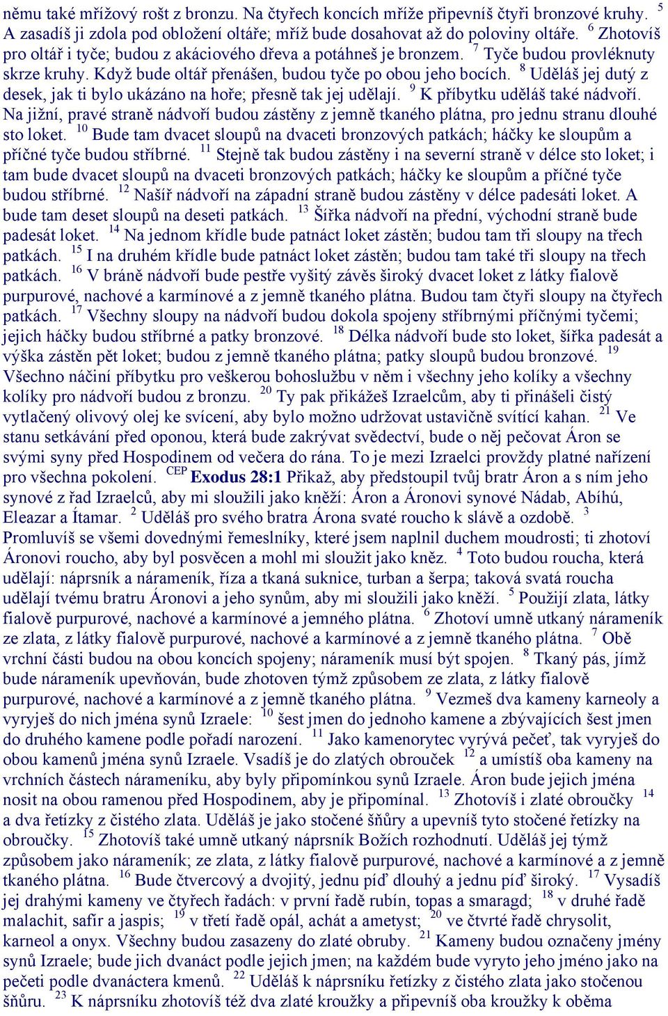 8 Uděláš jej dutý z desek, jak ti bylo ukázáno na hoře; přesně tak jej udělají. 9 K příbytku uděláš také nádvoří.