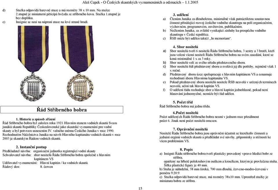 udělení a) Členům Junáka za dlouholetou, minimálně však patnáctiletou soustavnou činnost přinášející rozvoj českého vodního skautingu na poli organizačním, výchovném, programovém, osvětovém,