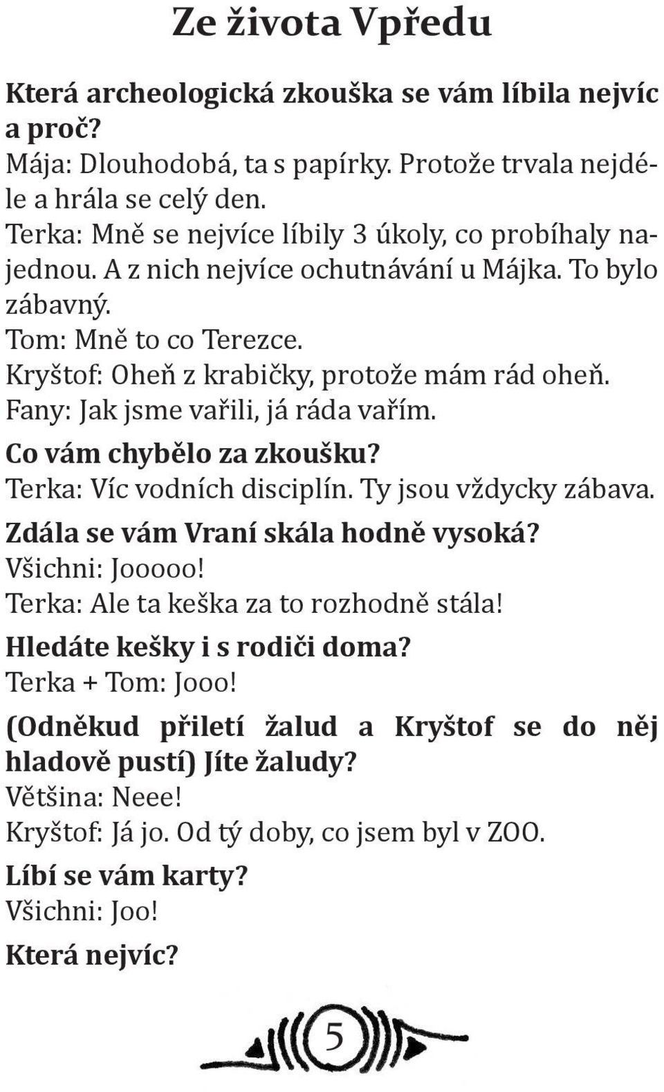 Fany: Jak jsme vařili, já ráda vařím. Co vám chybělo za zkoušku? Terka: Víc vodních disciplín. Ty jsou vždycky zábava. Zdála se vám Vraní skála hodně vysoká? Všichni: Jooooo!