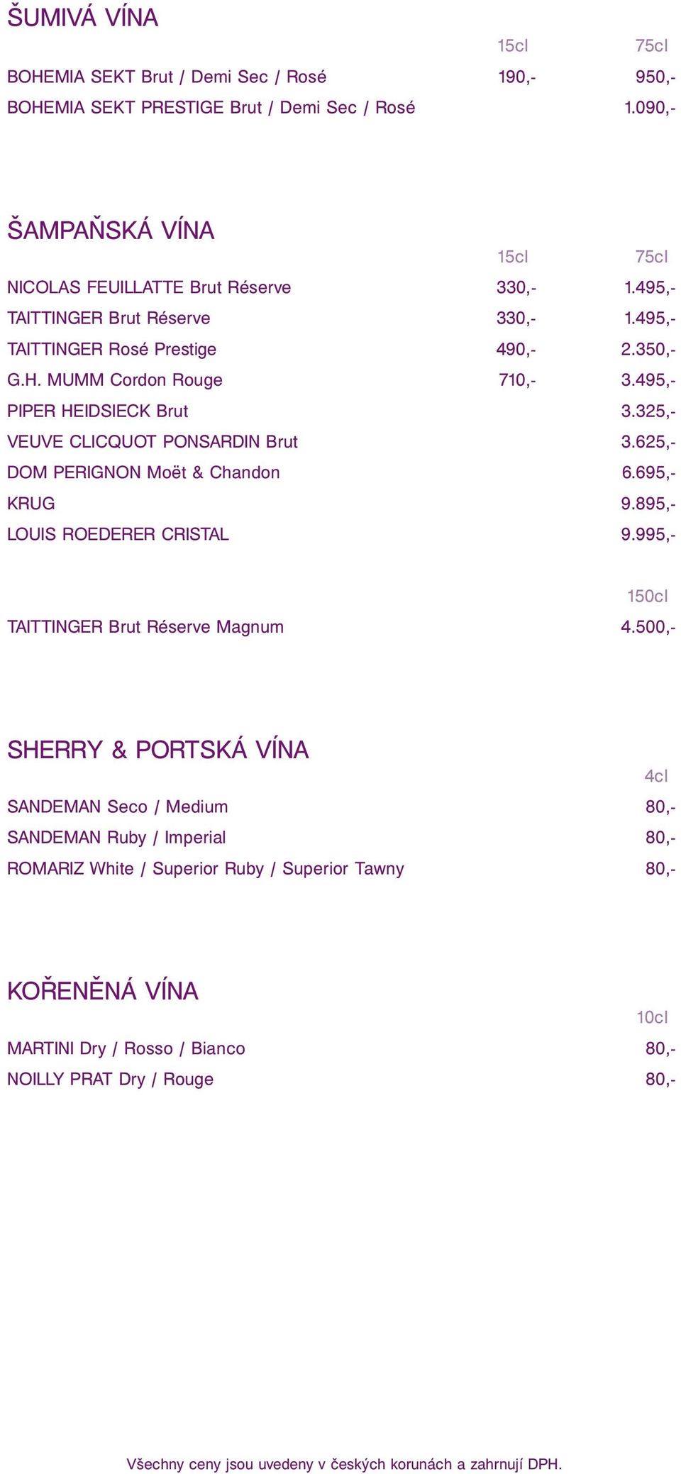 MUMM Cordon Rouge 710,- 3.495,- PIPER HEIDSIECK Brut 3.325,- VEUVE CLICQUOT PONSARDIN Brut 3.625,- DOM PERIGNON Moët & Chandon 6.695,- KRUG 9.895,- LOUIS ROEDERER CRISTAL 9.