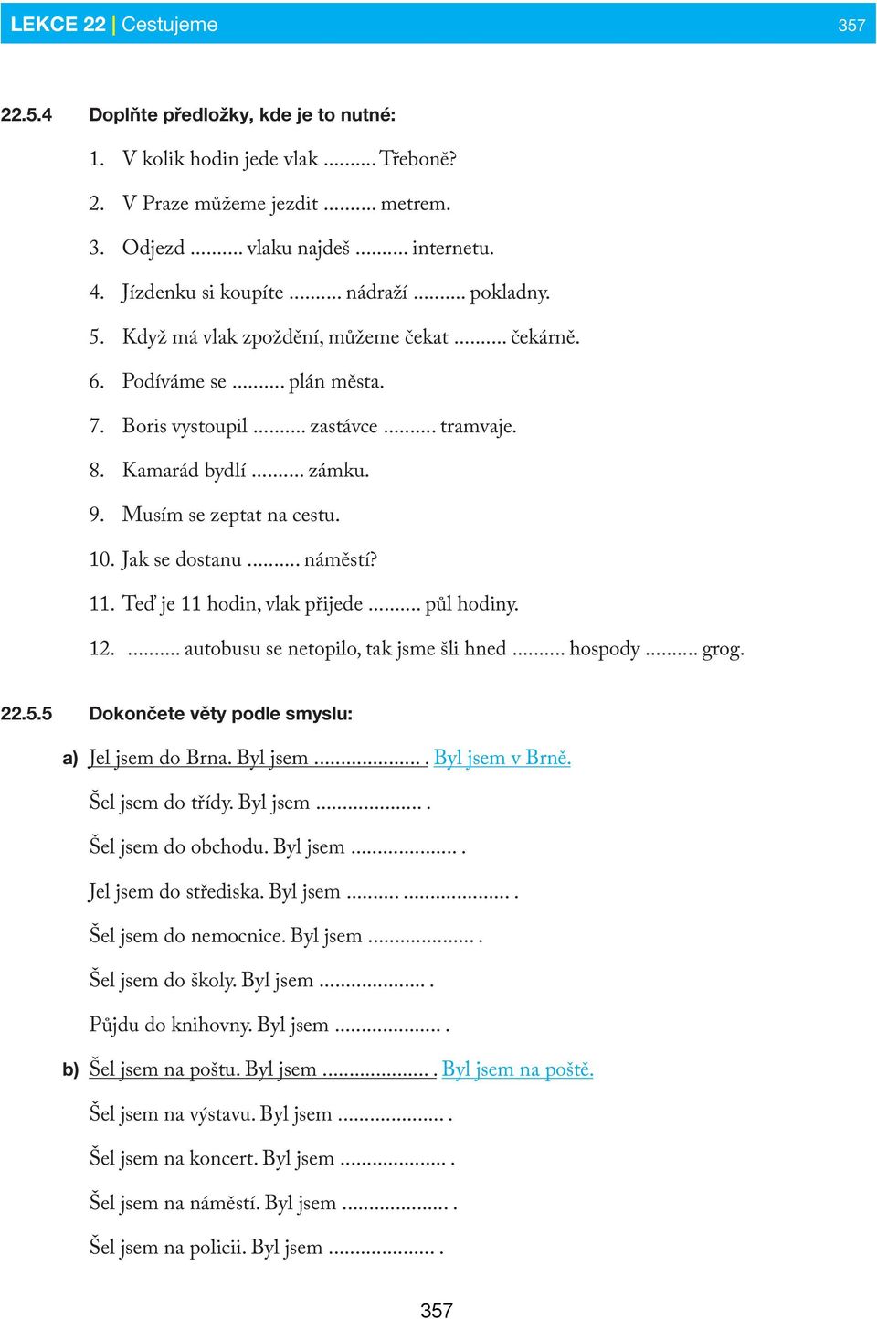 Musím se zeptat na cestu. 10. Jak se dostanu... náměstí? 11. Teď je 11 hodin, vlak přijede... půl hodiny. 12.... autobusu se netopilo, tak jsme šli hned... hospody... grog. 22.5.