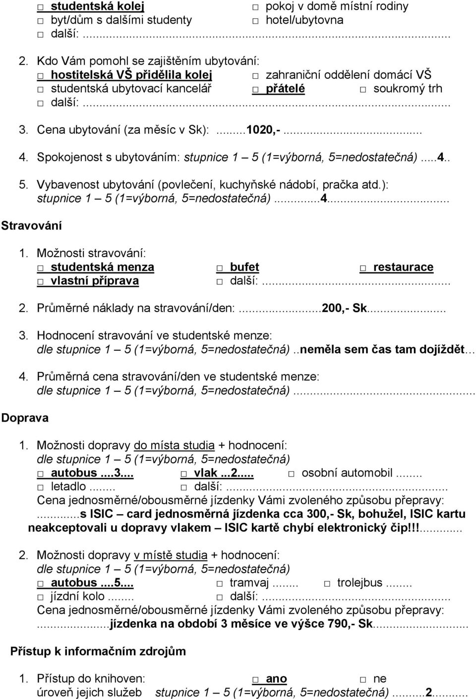 ..1020,-... 4. Spokojenost s ubytováním: stupnice 1 5 (1=výborná, 5=nedostatečná)...4.. 5. Vybavenost ubytování (povlečení, kuchyňské nádobí, pračka atd.): stupnice 1 5 (1=výborná, 5=nedostatečná)...4... Stravování 1.