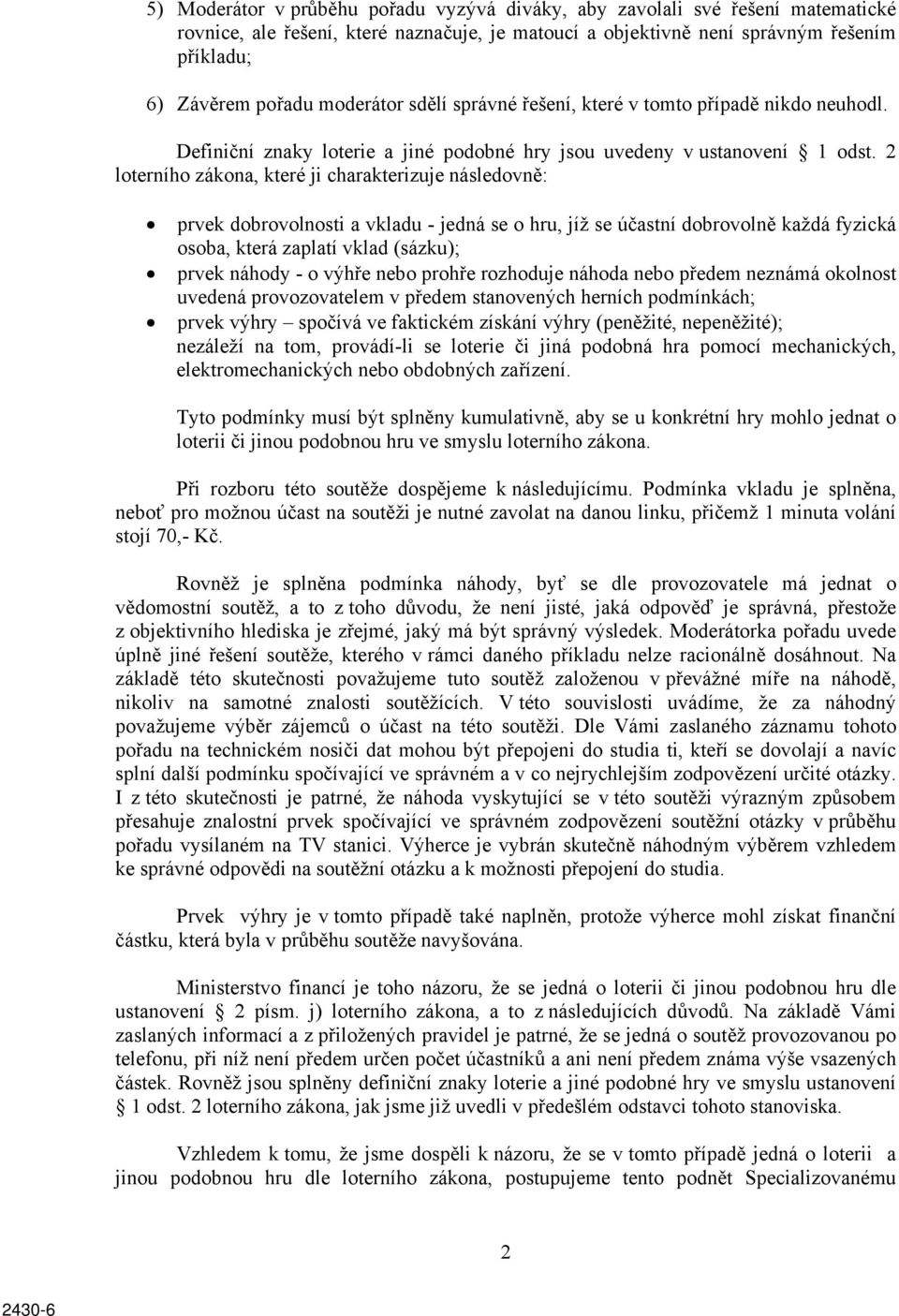 2 loterního zákona, které ji charakterizuje následovně: prvek dobrovolnosti a vkladu - jedná se o hru, jíž se účastní dobrovolně každá fyzická osoba, která zaplatí vklad (sázku); prvek náhody - o