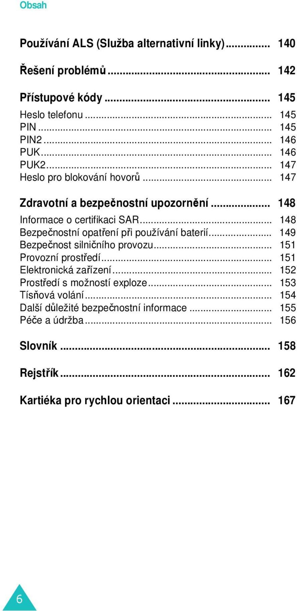 .. 148 Bezpečnostní opatření při používání baterií... 149 Bezpečnost silničního provozu... 151 Provozní prostředí... 151 Elektronická zařízení.