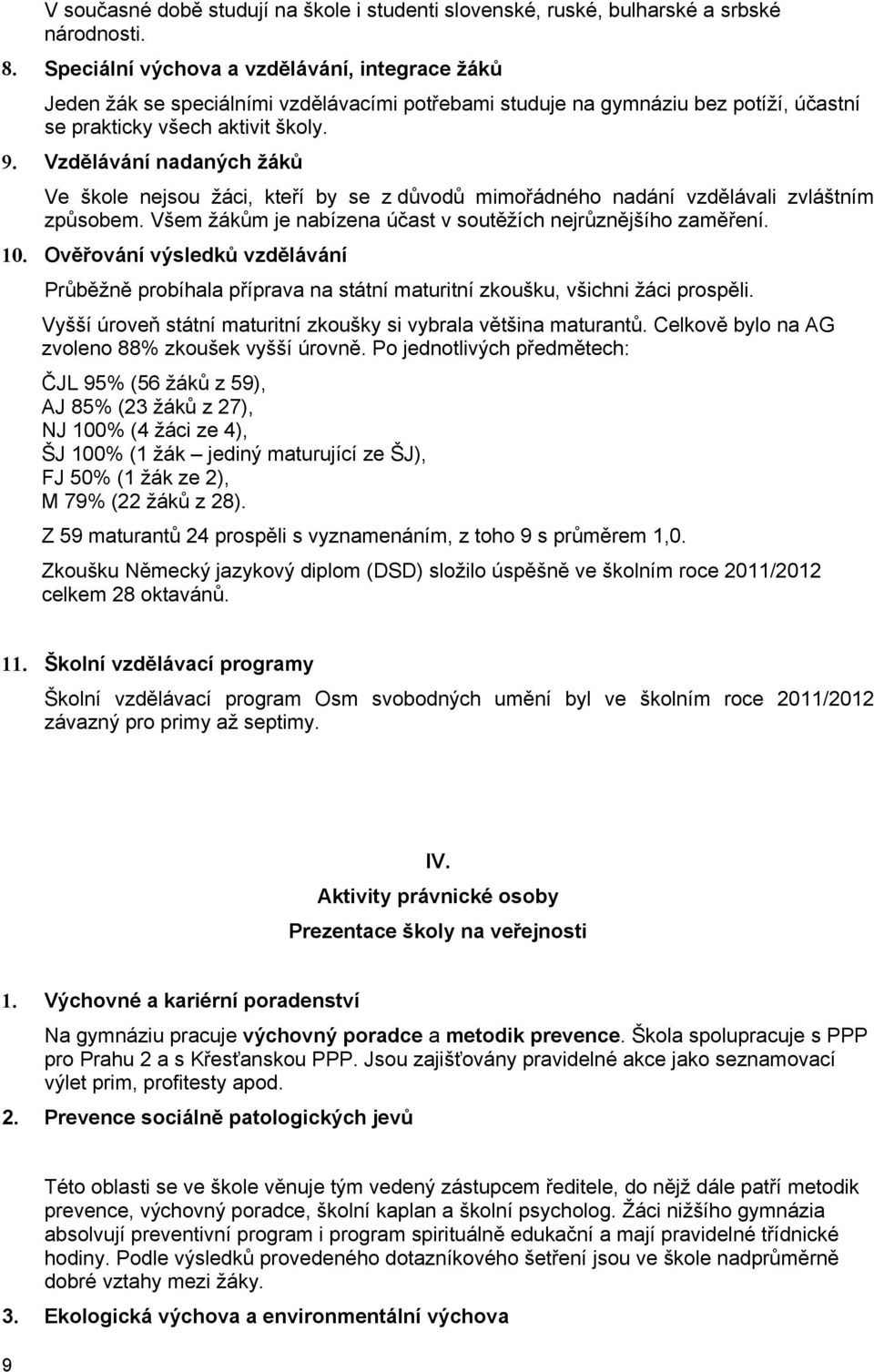 Vzdělávání nadaných žáků Ve škole nejsou žáci, kteří by se z důvodů mimořádného nadání vzdělávali zvláštním způsobem. Všem žákům je nabízena účast v soutěžích nejrůznějšího zaměření. 10.