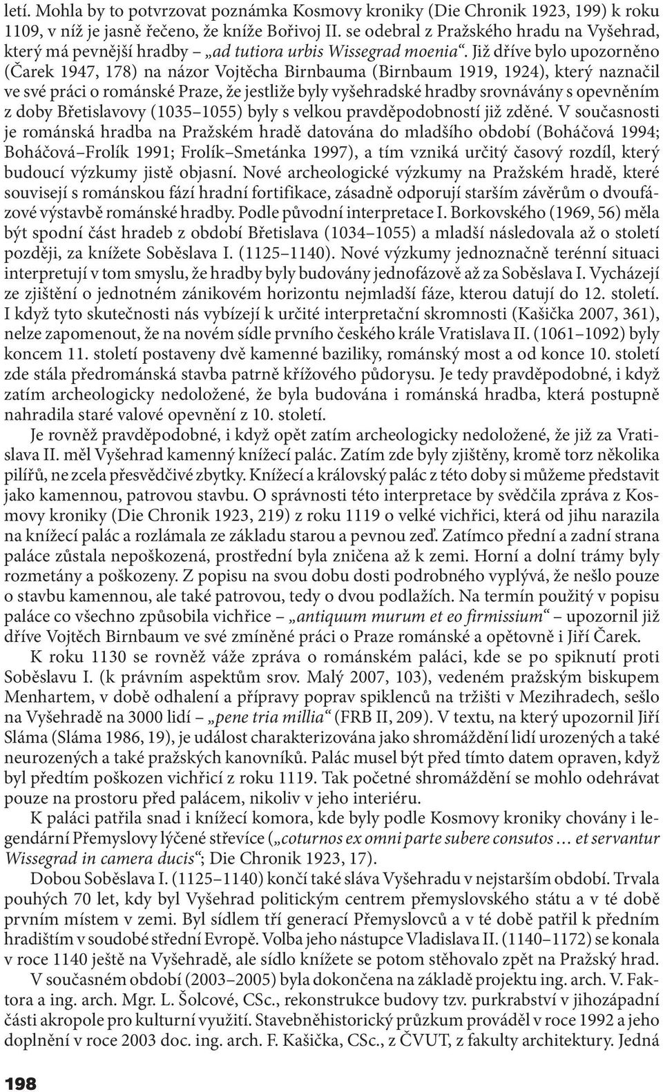 Již dříve bylo upozorněno (Čarek 1947, 178) na názor Vojtěcha Birnbauma (Birnbaum 1919, 1924), který naznačil ve své práci o románské Praze, že jestliže byly vyšehradské hradby srovnávány s opevněním