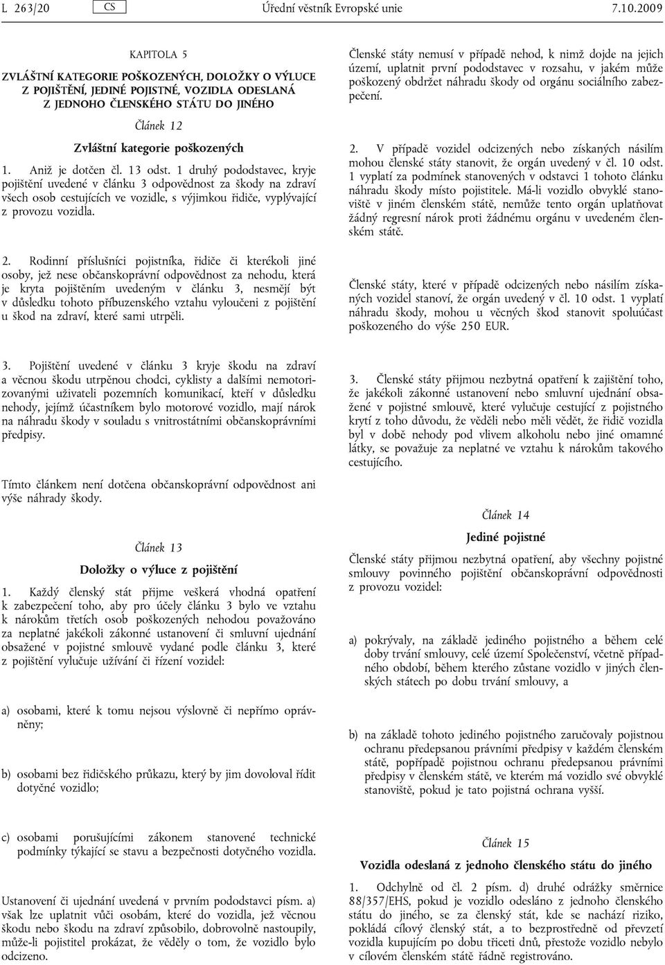 Aniž je dotčen čl. 13 odst. 1 druhý, kryje pojištění uvedené v článku 3 odpovědnost za škody na zdraví všech osob cestujících ve vozidle, s výjimkou řidiče, vyplývající z provozu vozidla. 2.