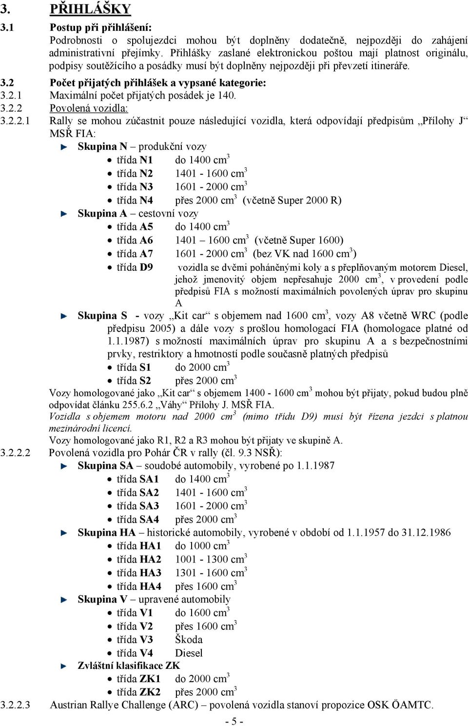 2.1 Maximální počet přijatých posádek je 140. 3.2.2 Povolená vozidla: 3.2.2.1 Rally se mohou zúčastnit pouze následující vozidla, která odpovídají předpisům Přílohy J MSŘ FIA: Skupina N produkční