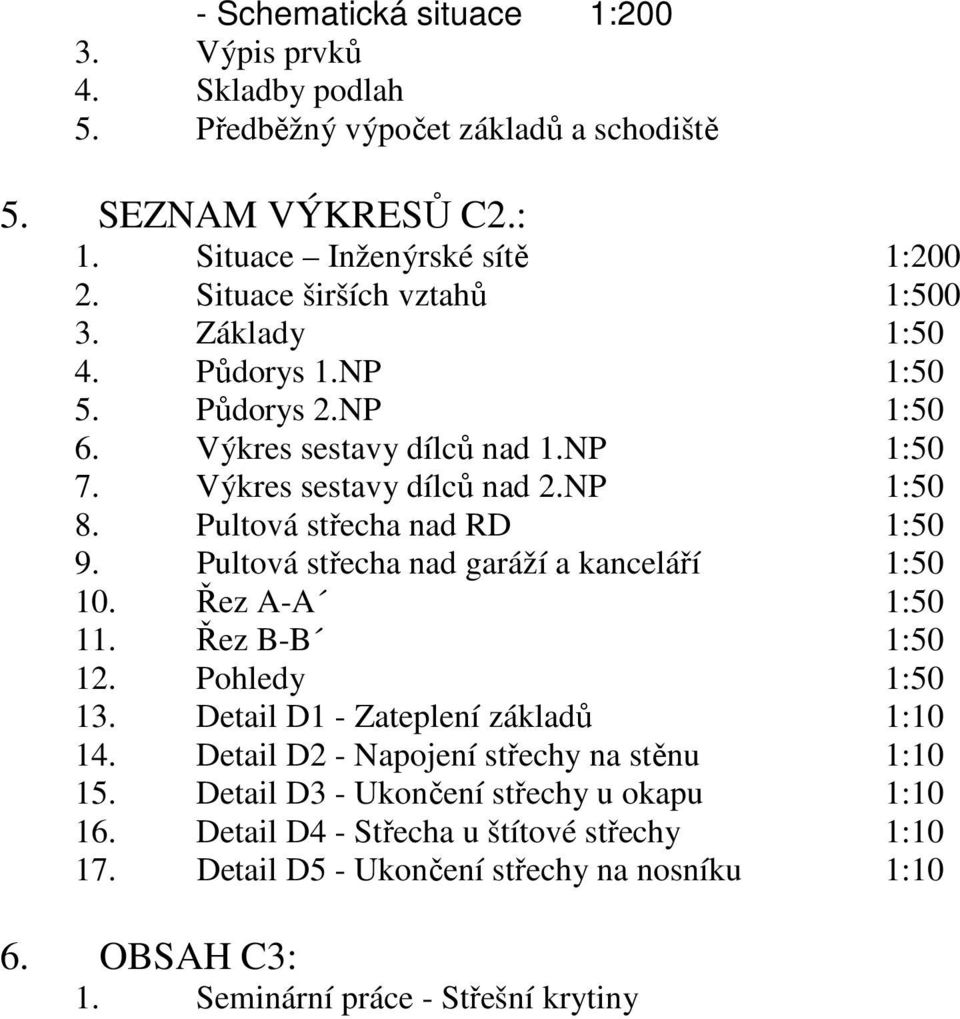 Pultová střecha nad RD 1:50 9. Pultová střecha nad garáží a kanceláří 1:50 10. Řez A-A 1:50 11. Řez B-B 1:50 12. Pohledy 1:50 13. Detail D1 - Zateplení základů 1:10 14.