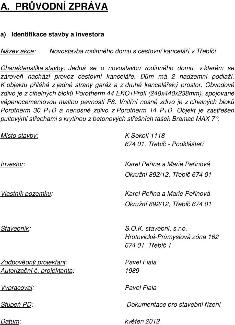 Obvodové zdivo je z cihelných bloků Porotherm 44 EKO+Profi (248x440x238mm), spojované vápenocementovou maltou pevnosti P8.