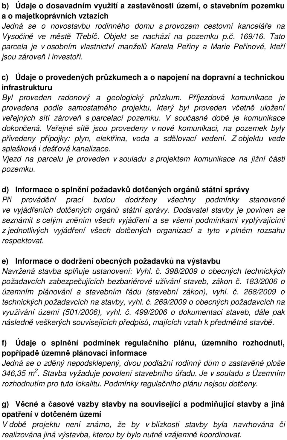 c) Údaje o provedených průzkumech a o napojení na dopravní a technickou infrastrukturu Byl proveden radonový a geologický průzkum.