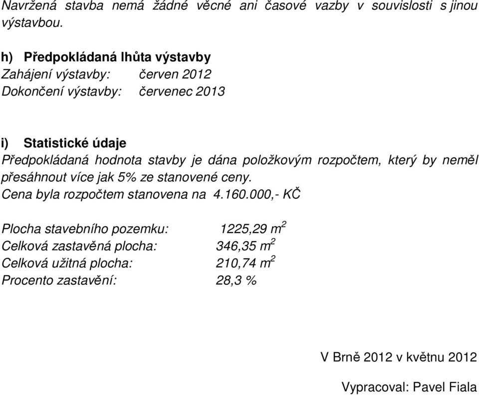 hodnota stavby je dána položkovým rozpočtem, který by neměl přesáhnout více jak 5% ze stanovené ceny. Cena byla rozpočtem stanovena na 4.