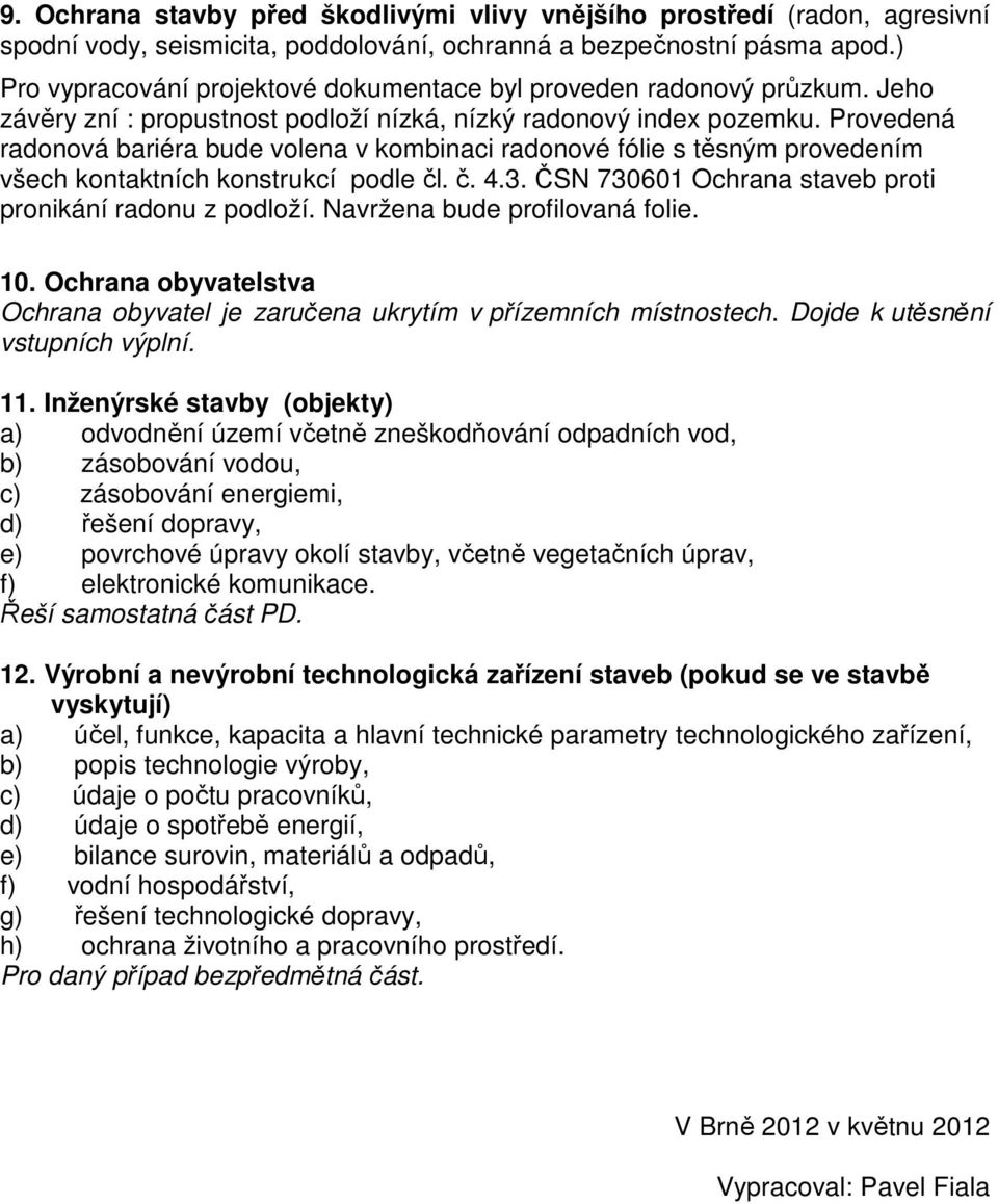 Provedená radonová bariéra bude volena v kombinaci radonové fólie s těsným provedením všech kontaktních konstrukcí podle čl. č. 4.3. ČSN 730601 Ochrana staveb proti pronikání radonu z podloží.