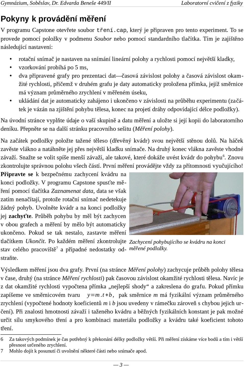 časová závislost polohy a časová závislost okamžité rychlosti, přičemž v druhém grafu je daty automaticky proložena přímka, jejíž směrnice má význam průměrného zrychlení v měřeném úseku, ukládání dat