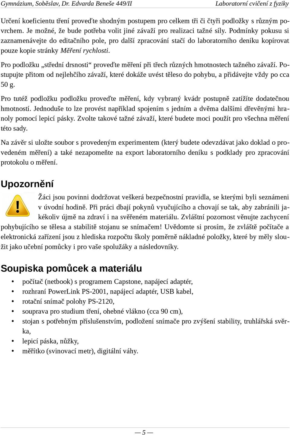 Pro podložku střední drsnosti proveďte měření při třech různých hmotnostech tažného závaží. Postupujte přitom od nejlehčího závaží, které dokáže uvést těleso do pohybu, a přidávejte vždy po cca 50 g.