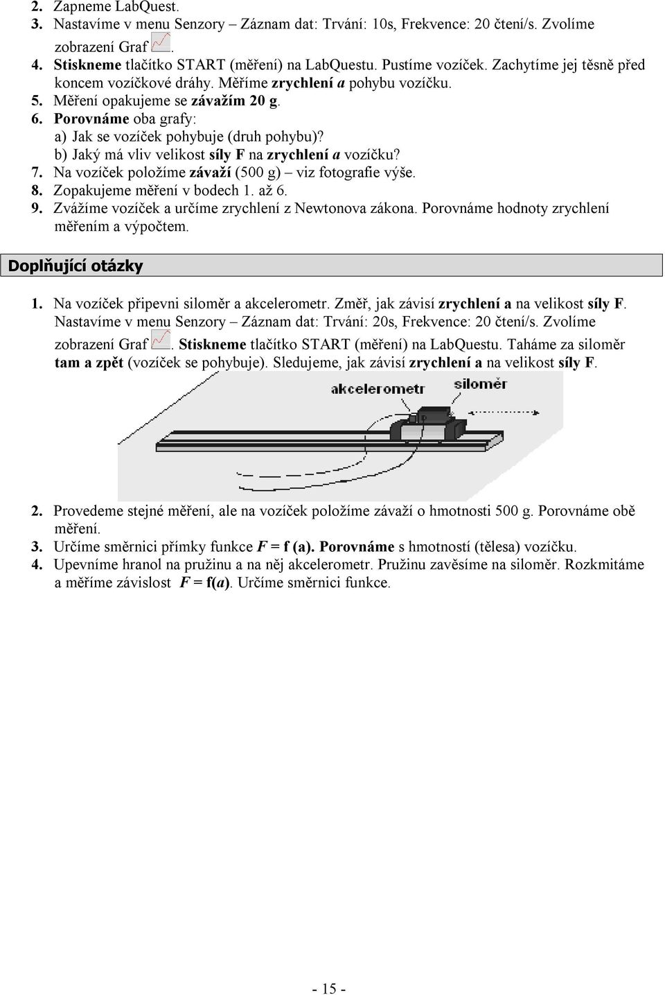 b) Jaký má vliv velikost síly F na zrychlení a vozíčku? 7. Na vozíček položíme závaží (500 g) viz fotografie výše. 8. Zopakujeme měření v bodech 1. až 6. 9.