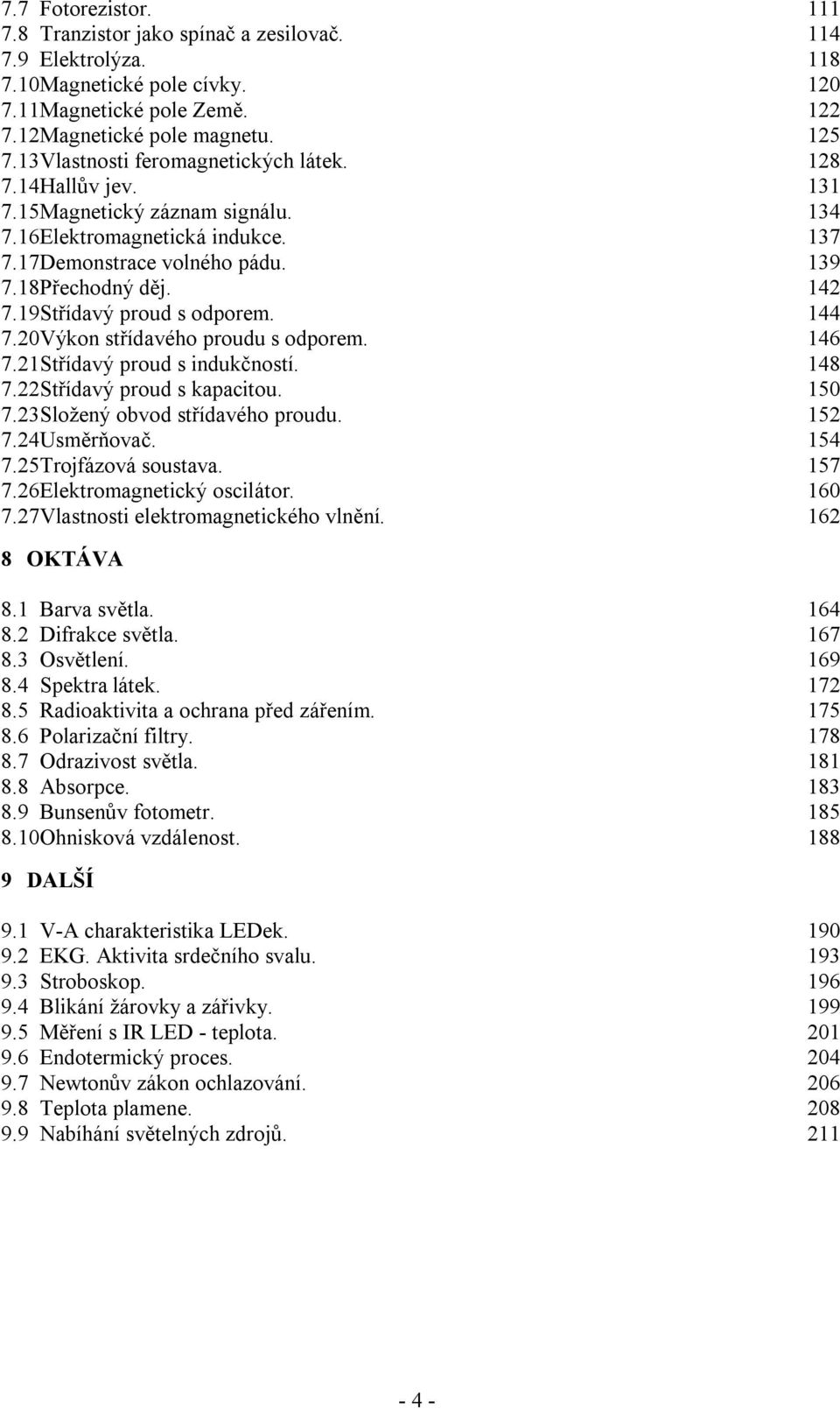 19Střídavý proud s odporem. 144 7.20Výkon střídavého proudu s odporem. 146 7.21Střídavý proud s indukčností. 148 7.22Střídavý proud s kapacitou. 150 7.23Složený obvod střídavého proudu. 152 7.