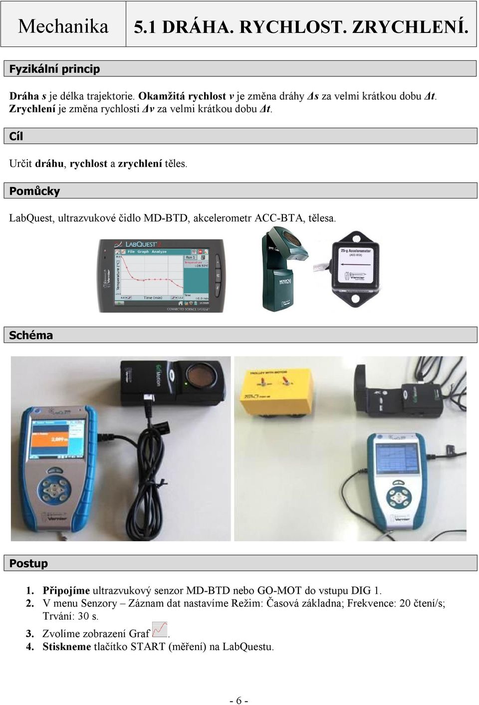 Cíl Určit dráhu, rychlost a zrychlení těles. Pomůcky LabQuest, ultrazvukové čidlo MD-BTD, akcelerometr ACC-BTA, tělesa. Schéma Postup 1.