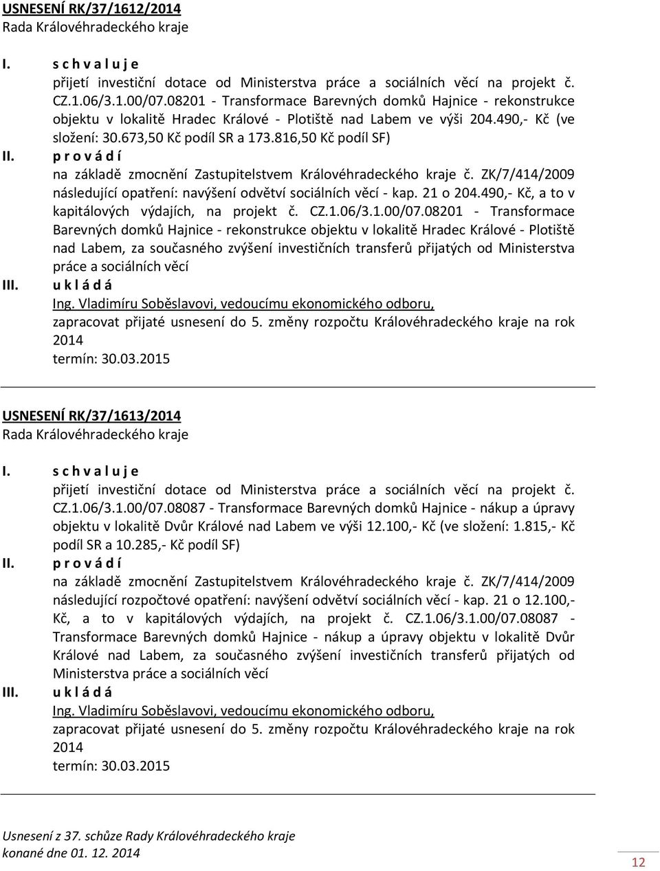 p r o v á d í na základě zmocnění Zastupitelstvem Královéhradeckého kraje č. ZK/7/414/2009 následující opatření: navýšení odvětví sociálních věcí - kap. 21 o 204.