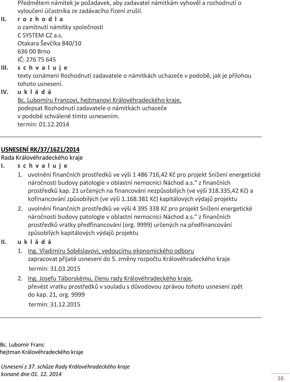 olečnosti C SYSTEM CZ a.s. Otakara Ševčíka 840/10 636 00 Brno IČ: 276 75 645 II texty oznámení Rozhodnutí zadavatele o námitkách uchazeče v podobě, jak je přílohou tohoto usnesení. IV. u k l á d á Bc.