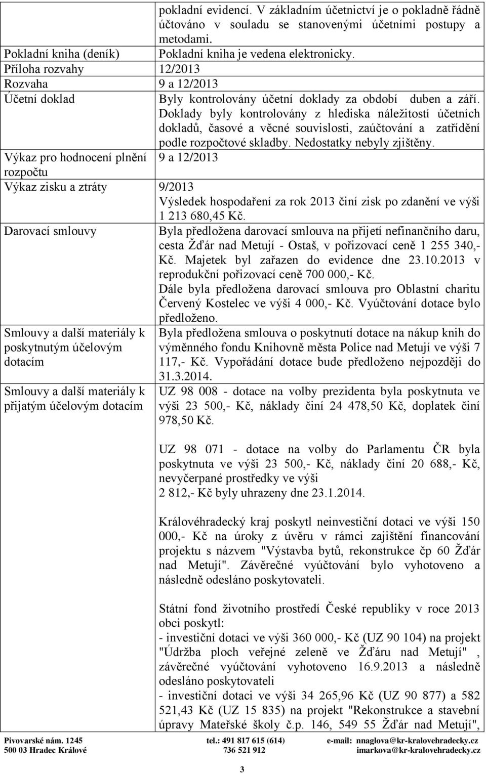 Doklady byly kontrolovány z hlediska náležitostí účetních dokladů, časové a věcné souvislosti, zaúčtování a zatřídění podle rozpočtové skladby. Nedostatky nebyly zjištěny.