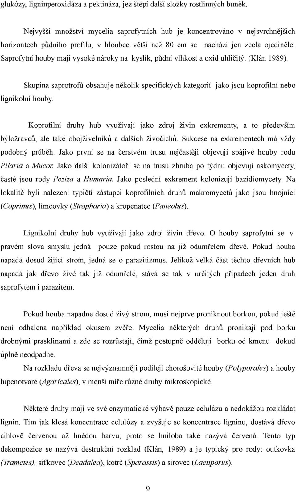 Saprofytní houby mají vysoké nároky na kyslík, půdní vlhkost a oxid uhličitý. (Klán 1989). Skupina saprotrofů obsahuje několik specifických kategorií jako jsou koprofilní nebo lignikolní houby.