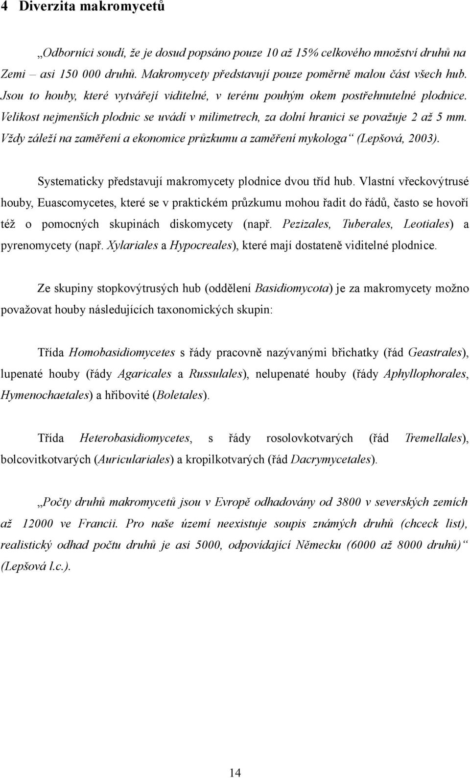 Vždy záleží na zaměření a ekonomice průzkumu a zaměření mykologa (Lepšová, 2003). Systematicky představují makromycety plodnice dvou tříd hub.