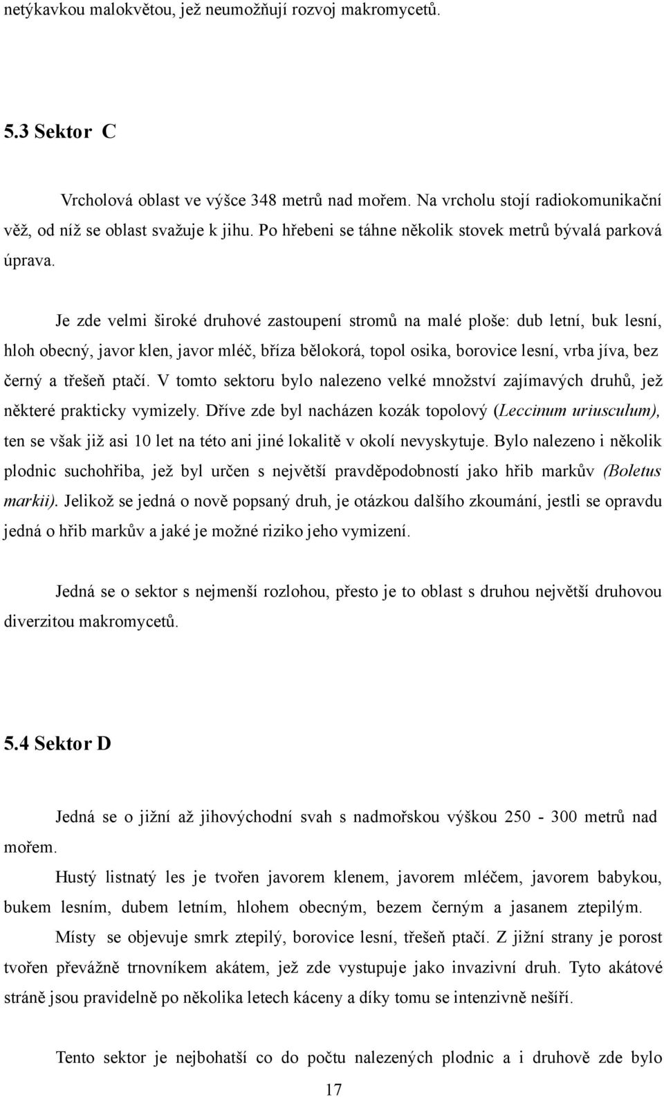 Je zde velmi široké druhové zastoupení stromů na malé ploše: dub letní, buk lesní, hloh obecný, javor klen, javor mléč, bříza bělokorá, topol osika, borovice lesní, vrba jíva, bez černý a třešeň