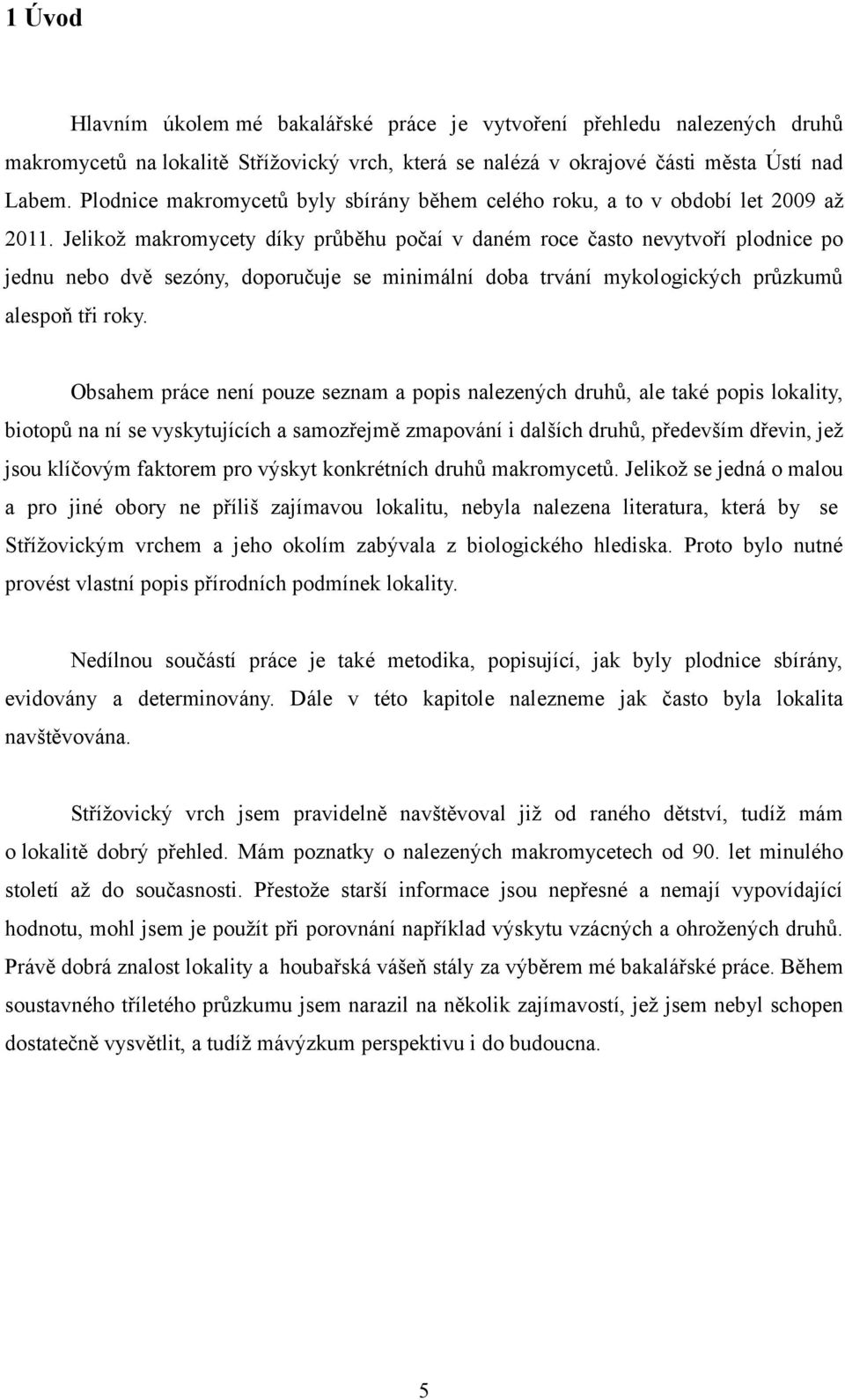 Jelikož makromycety díky průběhu počaí v daném roce často nevytvoří plodnice po jednu nebo dvě sezóny, doporučuje se minimální doba trvání mykologických průzkumů alespoň tři roky.