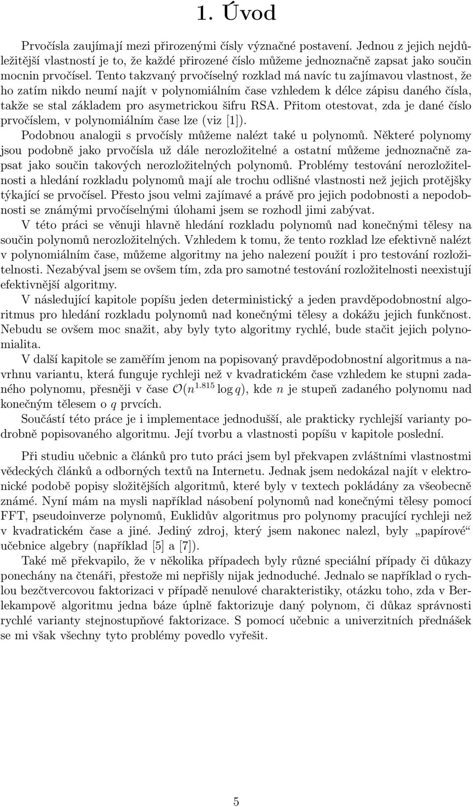 Tento tazvaný prvočíselný rozlad má navíc tu zajímavou vlastnost, že ho zatím nido neumí najít v polynomiálním čase vzhledem délce zápisu daného čísla, taže se stal záladem pro asymetricou šifru RSA.