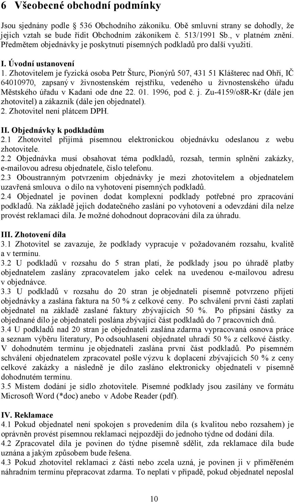 Zhotovitelem je fyzická osoba Petr Šturc, Pionýrů 507, 431 51 Klášterec nad Ohří, IČ 64010970, zapsaný v živnostenském rejstříku, vedeného u živnostenského úřadu Městského úřadu v Kadani ode dne 22.