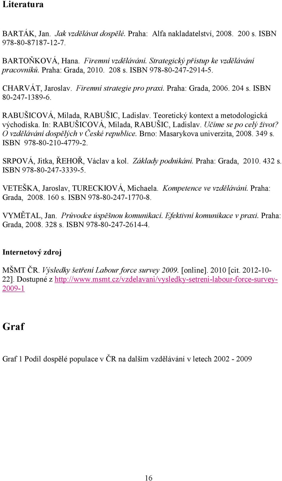 Teoretický kontext a metodologická východiska. In: RABUŠICOVÁ, Milada, RABUŠIC, Ladislav. Učíme se po celý život? O vzdělávání dospělých v České republice. Brno: Masarykova univerzita, 2008. 349 s.