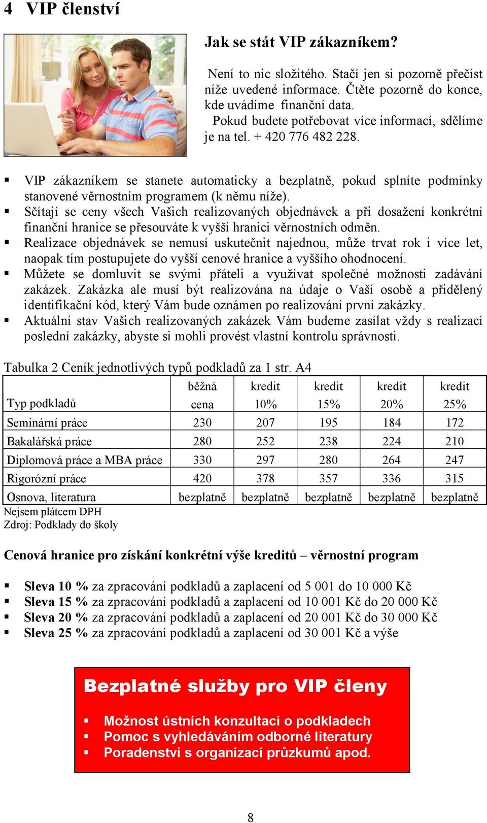 Sčítají se ceny všech Vašich realizovaných objednávek a při dosažení konkrétní finanční hranice se přesouváte k vyšší hranici věrnostních odměn.