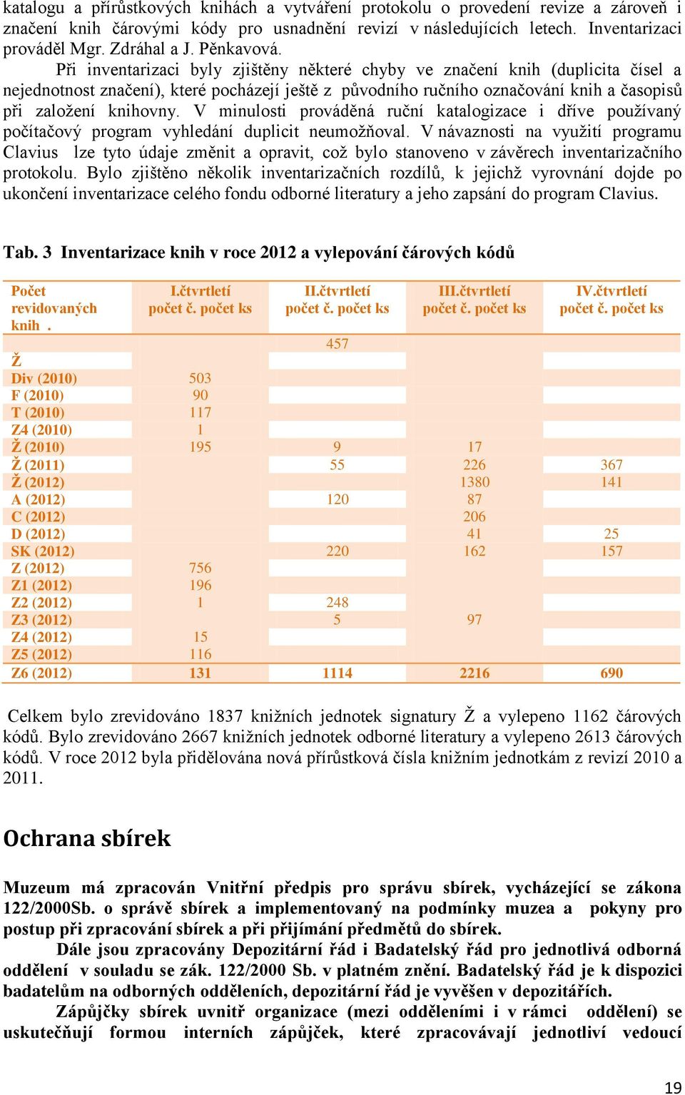 Při inventarizaci byly zjištěny některé chyby ve značení knih (duplicita čísel a nejednotnost značení), které pocházejí ještě z původního ručního označování knih a časopisů při založení knihovny.