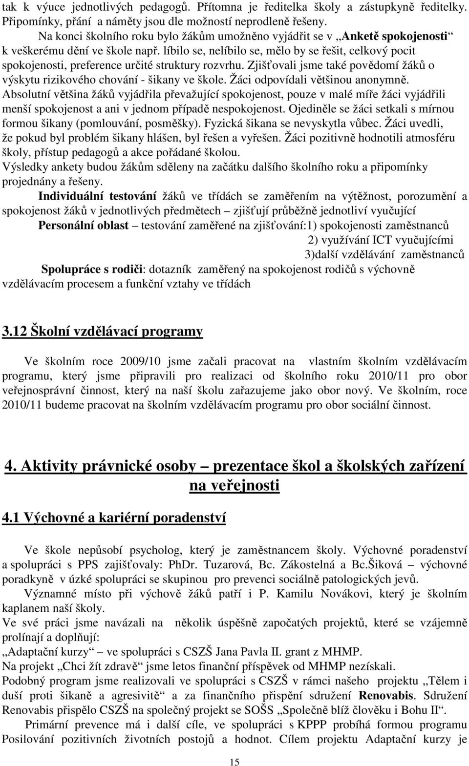 líbilo se, nelíbilo se, mělo by se řešit, celkový pocit spokojenosti, preference určité struktury rozvrhu. Zjišťovali jsme také povědomí žáků o výskytu rizikového chování - šikany ve škole.