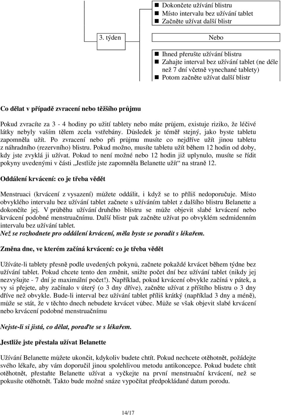 průjmu Pokud zvracíte za 3-4 hodiny po užití tablety nebo máte průjem, existuje riziko, že léčivé látky nebyly vaším tělem zcela vstřebány. Důsledek je téměř stejný, jako byste tabletu zapomněla užít.