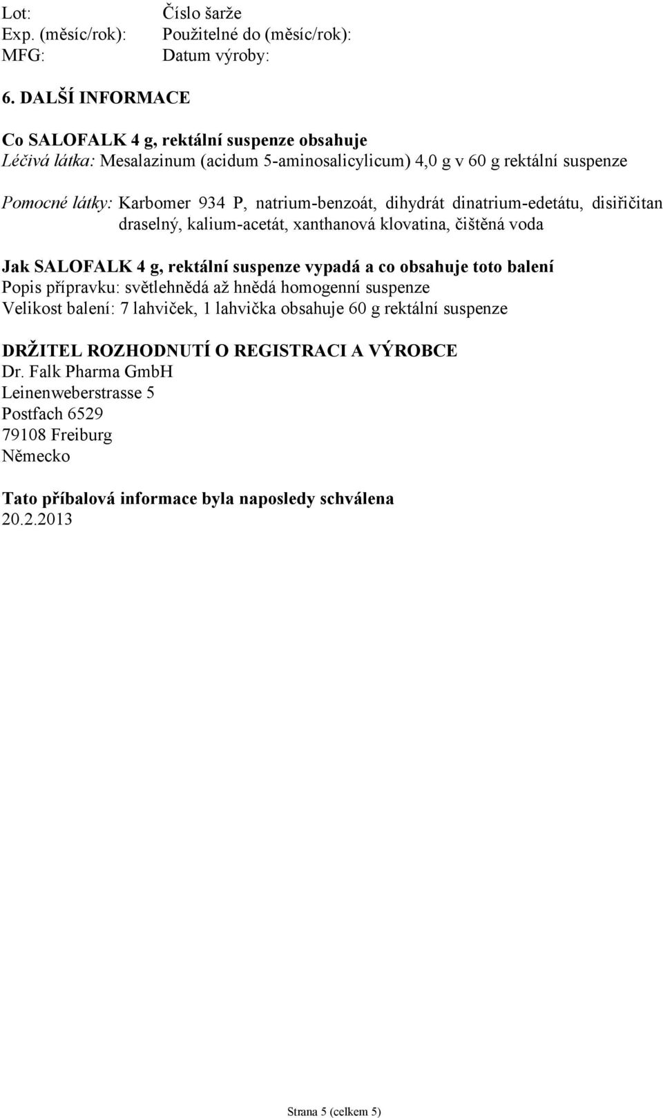 dihydrát dinatrium-edetátu, disiřičitan draselný, kalium-acetát, xanthanová klovatina, čištěná voda Jak SALOFALK 4 g, rektální suspenze vypadá a co obsahuje toto balení Popis přípravku: