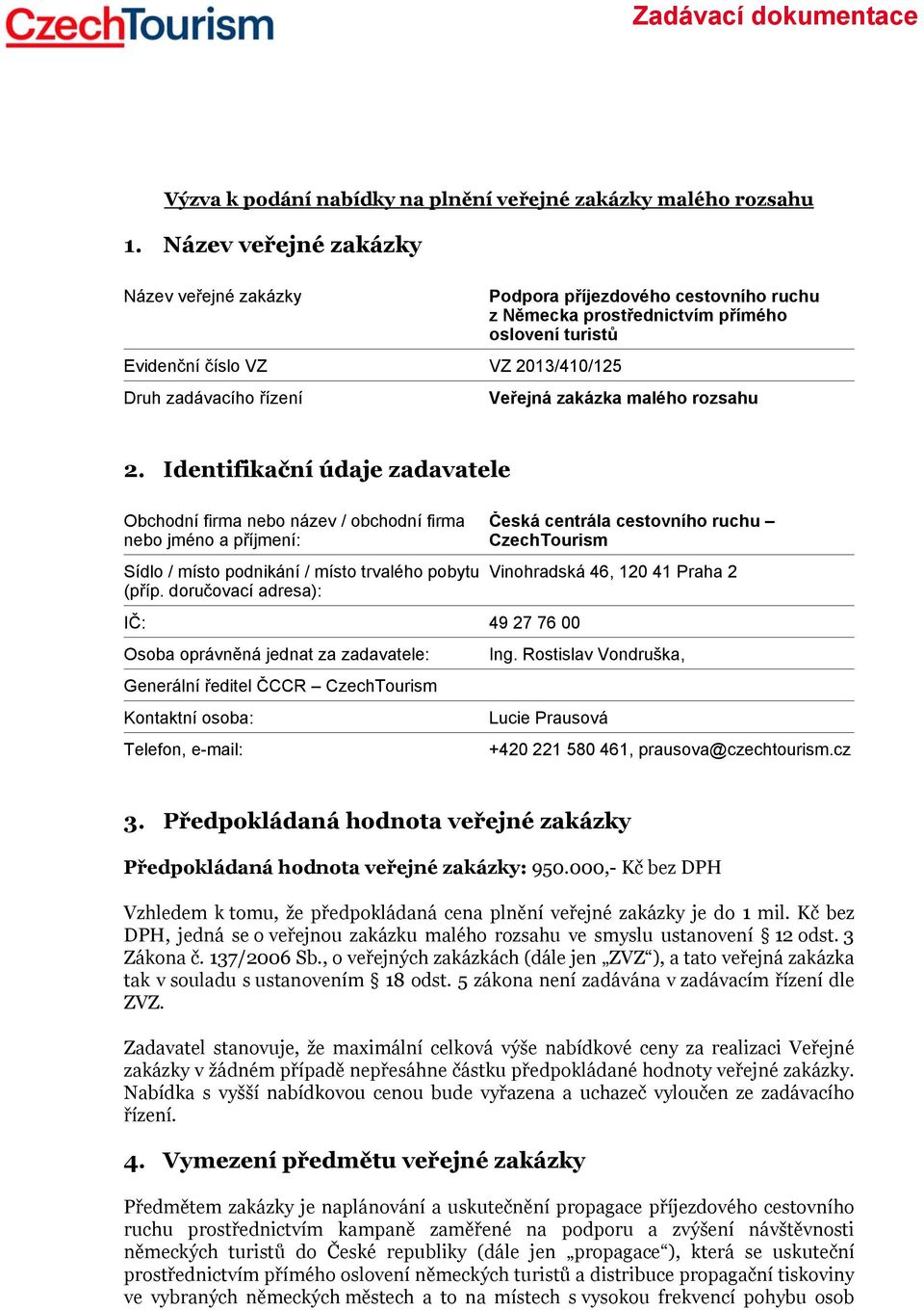 zakázka malého rozsahu 2. Identifikační údaje zadavatele Obchodní firma nebo název / obchodní firma nebo jméno a příjmení: Sídlo / místo podnikání / místo trvalého pobytu (příp.