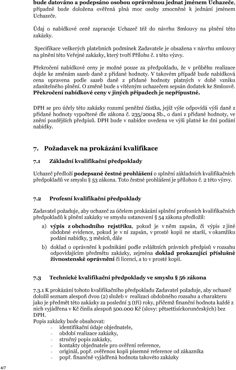 Specifikace veškerých platebních podmínek Zadavatele je obsažena v návrhu smlouvy na plnění této Veřejné zakázky, který tvoří Přílohu č. 1 této výzvy.