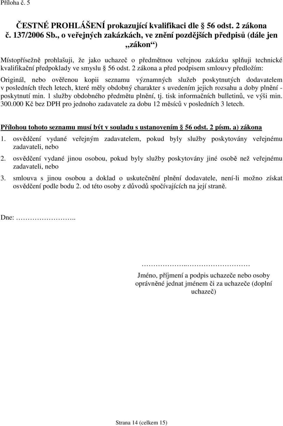 odst. 2 zákona a před podpisem smlouvy předložím: Originál, nebo ověřenou kopii seznamu významných služeb poskytnutých dodavatelem v posledních třech letech, které měly obdobný charakter s uvedením