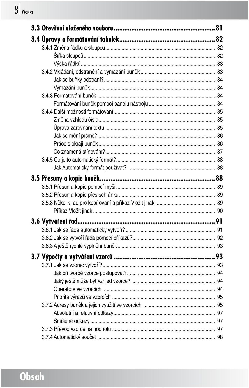 .. 85 Úprava zarovnání textu... 85 Jak se mění písmo?... 86 Práce s okraji buněk... 86 Co znamená stínování?... 87 3.4.5 Co je to automatický formát?... 88 Jak Automatický formát používat?... 88 3.