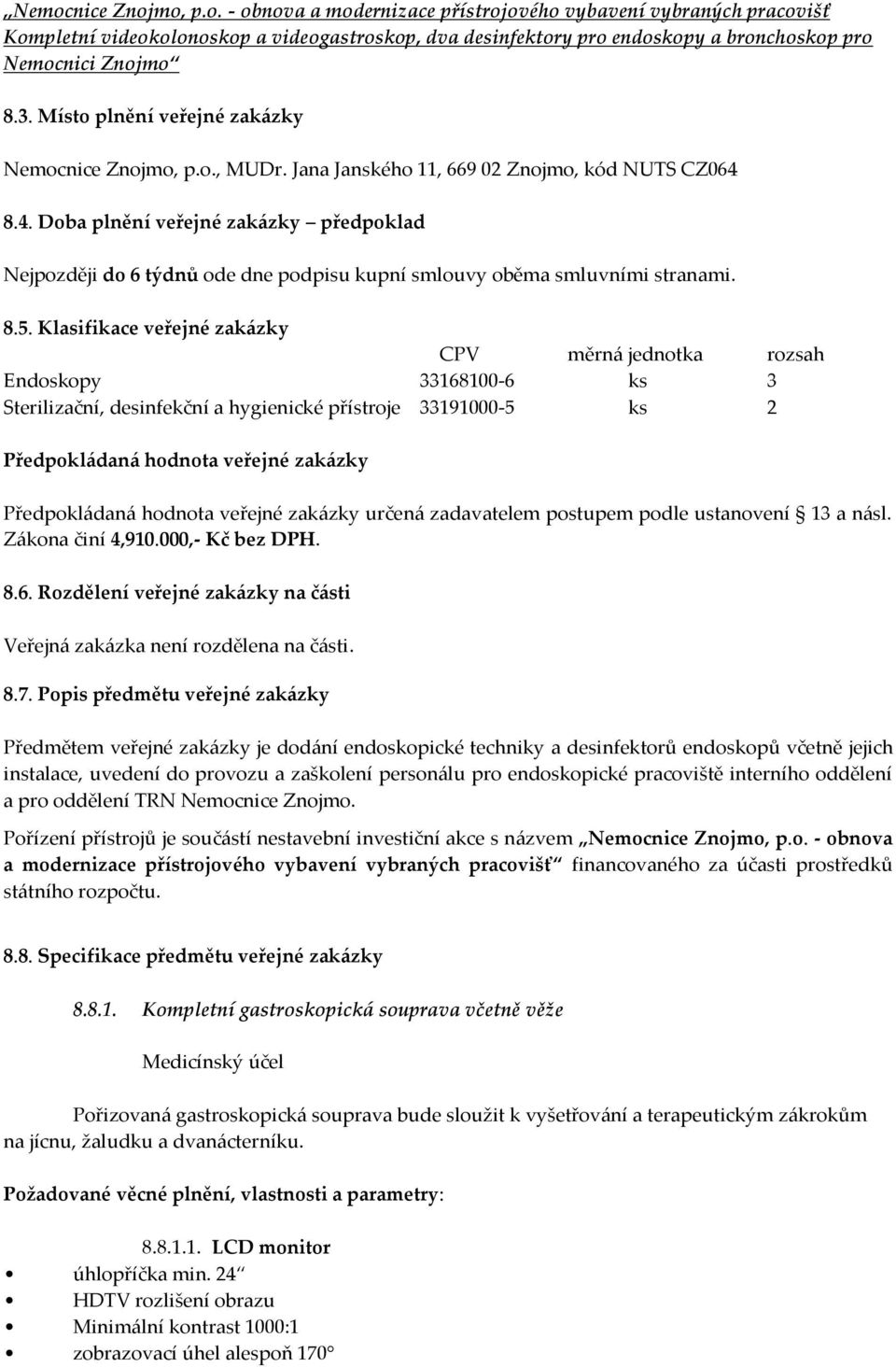 8.4. Doba plnění veřejné zakázky předpoklad Nejpozději do 6 týdnů ode dne podpisu kupní smlouvy oběma smluvními stranami. 8.5.