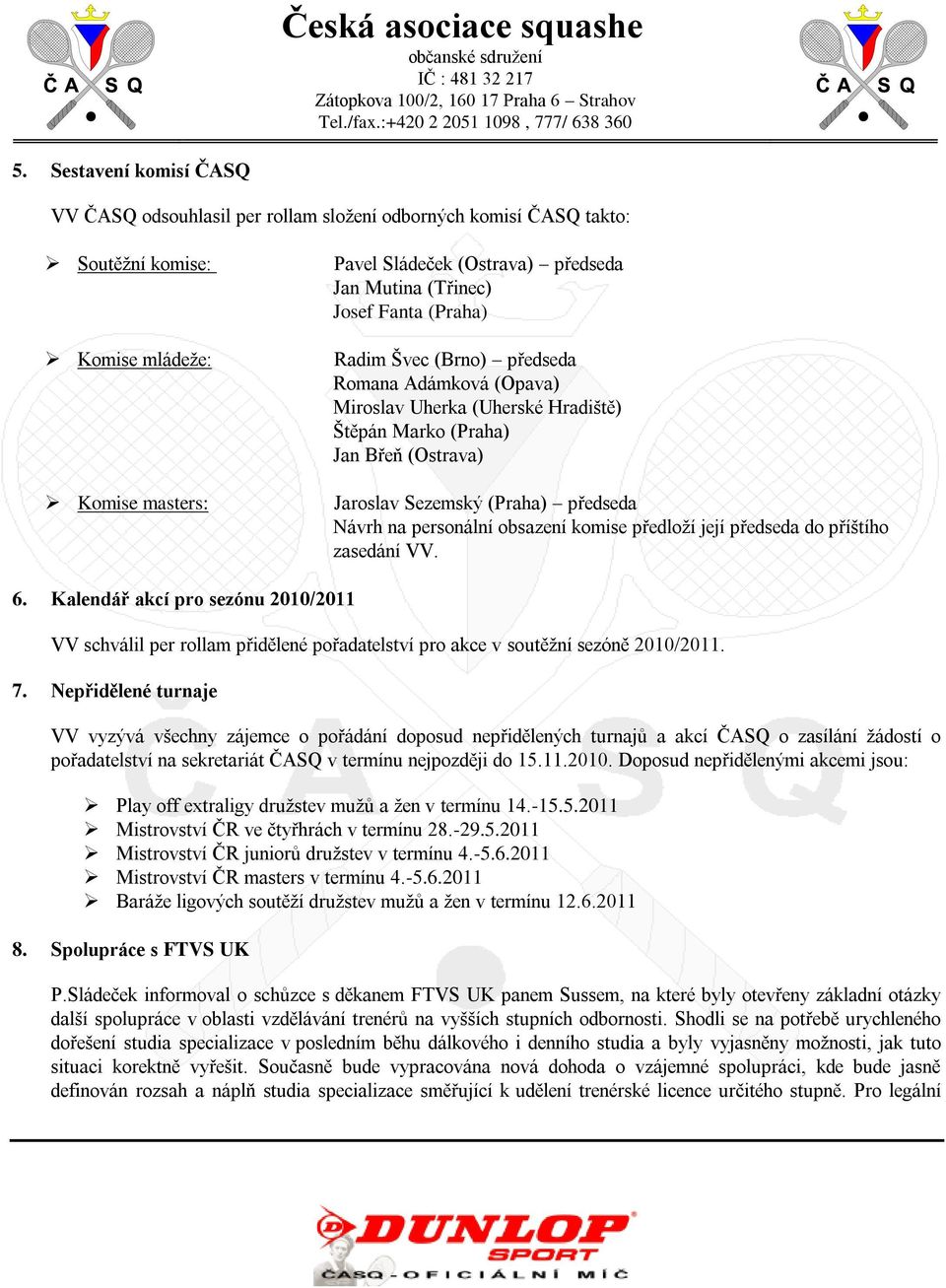 personální obsazení komise předloží její předseda do příštího zasedání VV. 6. Kalendář akcí pro sezónu 2010/2011 VV schválil per rollam přidělené pořadatelství pro akce v soutěžní sezóně 2010/2011. 7.