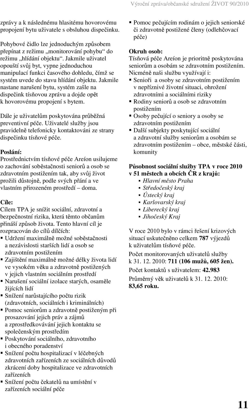 Jakmile nastane narušení bytu, systém zašle na dispečink tísňovou zprávu a dojde opět k hovorovému propojení s bytem. Dále je uživatelům poskytována průběžná preventivní péče.